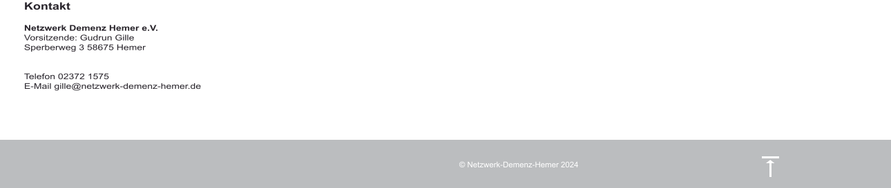 Kontakt  Netzwerk Demenz Hemer e.V. Vorsitzende: Gudrun Gille Sperberweg 3 58675 Hemer   Telefon 02372 1575 E-Mail gille@netzwerk-demenz-hemer.de     © Netzwerk-Demenz-Hemer 2024